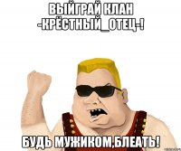 выйграй клан -крёстный_отец-! будь мужиком,блеать!