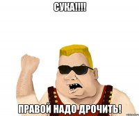 сука!!! правой надо дрочить!