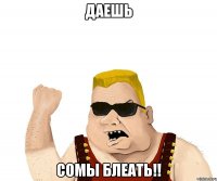 даешь сомы блеать!!