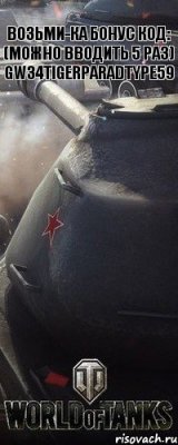 Возьми-ка Бонус код: (можно вводить 5 раз) GW34TIGERPARADTYPE59