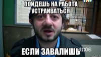 пойдешь на работу устраиваться если завалишь