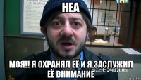 неа моя!! я охранял её и я заслужил её внимание