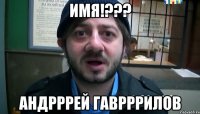 имя!??? андрррей гаврррилов