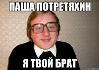 паша потретяхин я твой брат