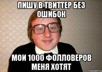 пишу в твиттер без ошибок мои 1000 фолловеров меня хотят