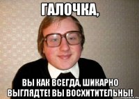 галочка, вы как всегда, шикарно выглядте! вы восхитительны!