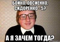 бойко, овсиенко, сидоренко - 5? а я зачем тогда?