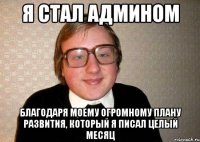 я стал админом благодаря моему огромному плану развития, который я писал целый месяц