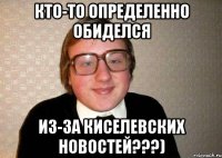 кто-то определенно обиделся из-за киселевских новостей???)