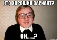 кто хороший вариант? он......?