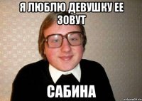 я люблю девушку ее зовут сабина