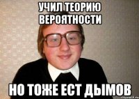 учил теорию вероятности но тоже ест дымов