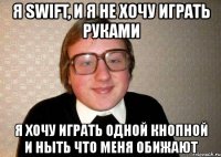 я swift, и я не хочу играть руками я хочу играть одной кнопной и ныть что меня обижают