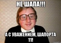 не шапа!!! а с уважением, шапорта 11!