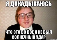 я докадываюсь что это во все и не был солнечный удар