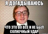 я догадываюсь что это во все и не был солнечный удар