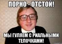 порно - отстой! мы гуляем с риальными телочками!