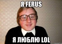 я ferus я люблю lol