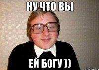 ну что вы ей богу ))