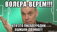 волера-верем!!! кто это писал??одни ошибки-двойка!!!