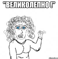 "великолепно !" 