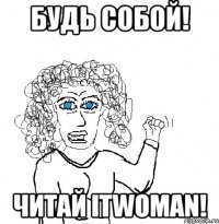 будь собой! читай itwoman!