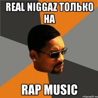 real niggaz только на rap music