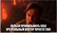 Нельзя приписывать себе уретральный вектор просто так!