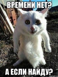 времени нет? а если найду?