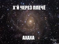 Х*Й ЧЕРЕЗ ПЛЕЧЁ АХАХА