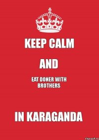 Keep Calm And Eat Doner with brothers in karaganda