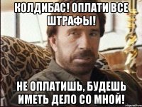 колдибас! оплати все штрафы! не оплатишь, будешь иметь дело со мной!