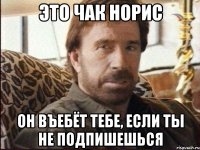 это чак норис он въебёт тебе, если ты не подпишешься