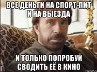 все деньги на спорт-пит и на выезда и только попробуй сводить её в кино