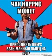 чак норрис может приподнять вверх безымянный палец на ноге