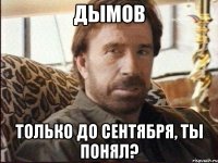 дымов только до сентября, ты понял?