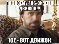 по твоему 406-ой - это движок!? 1gz - вот движок
