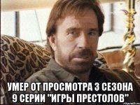  умер от просмотра 3 сезона 9 серии "игры престолов"