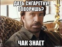 дать сигаретку, говоришь? чак знает