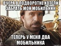 вчера в подворотне хотели забрать мой мобильник теперь у меня два мобильника