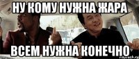 ну кому нужна жара всем нужна конечно
