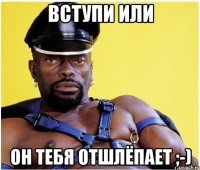 вступи или он тебя отшлёпает ;-)