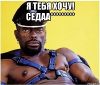 я тебя хочу! седаа********* 