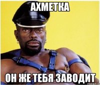 ахметка он же тебя заводит