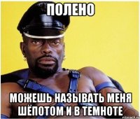 полено можешь называть меня шёпотом и в темноте