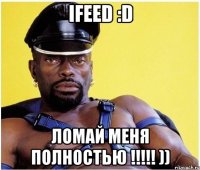 ifeed :d ломай меня полностью !!! ))