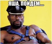 яша, пойдем.... 