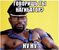говоришь ты нагибатор? ну ну