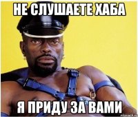 не слушаете хаба я приду за вами