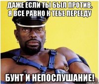 даже если ты был против, я все равно к тебе перееду бунт и непослушание!